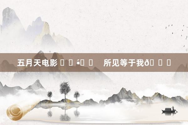 五月天电影 ✧੯•́໒꒱   所见等于我🔑