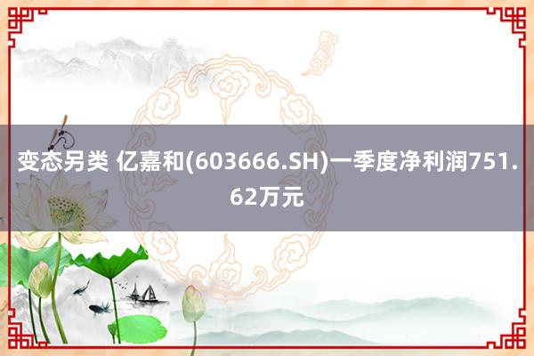 变态另类 亿嘉和(603666.SH)一季度净利润751.62万元