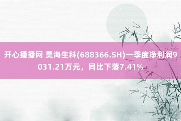 开心播播网 昊海生科(688366.SH)一季度净利润9031.21万元，同比下落7.41%